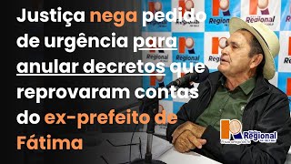 JUSTIÇA NEGA PEDIDO DE URGÊNCIA PARA ANULAR DECRETOS QUE REPROVARAM CONTAS DO EX-PREFEITO DE FÁTIMA