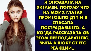 Я опоздала на экзамен, потому что на моих глазах произошло ДТП и я спасала пострадавшего. А когда…