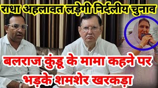 राधा अहलावत लड़ेंगी निर्दलीय चुनाव / बलराज कुंडू के मामा कहने पर भड़के शमशेर खरकड़ा