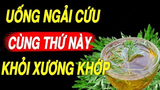 Cảnh báo: Người Đến Tuổi 50 CỨ UỐNG NGẢI CỨU cùng với THỨ NÀY chữa cả tỷ bệnh XƯƠNG KHỚP CHẮC KHỎE