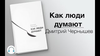 Дмитрий Чернышов «Как люди думают»  Аудиокнига