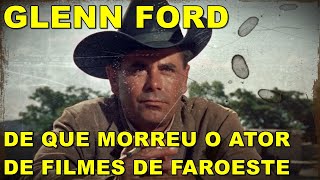 De que morreu o ator Glenn Ford