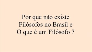 Por que não existe filósofos no Brasil e O que é um Filósofo?