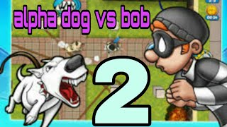 ROBBERY BOB 2 HD WALKTHROUGH PART 2 
Alpha dog vs Bob