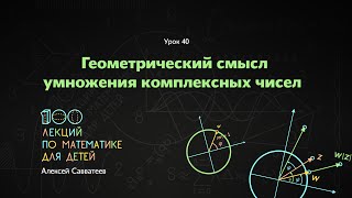 40. Геометрический смысл умножения комплексных чисел. Алексей Савватеев. 100 уроков математики