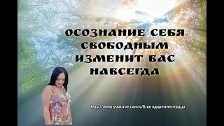 Осознание себя СВОБОДНЫМ изменит вас навсегда!