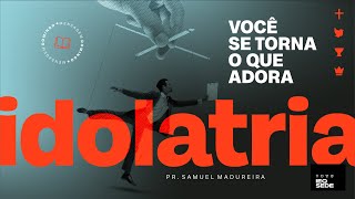 Pr. Samuel Madureira | Idolatria: Você se torna o que adora!