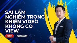 Sai Lầm Nghiêm Trọng Khiến Video Không Có View | Xây Kênh TikTok | Trần Mạnh MKT