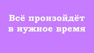 Всё произойдёт в нужное время