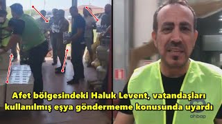 Afet bölgesindeki Haluk Levent, vatandaşları kullanılmış eşya göndermeme konusunda uyardı