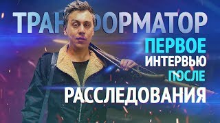 ТРАНСФОРМАТОР. Первое интервью после ФИНАЛА расследования (эксклюзив)