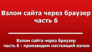 Взлом сайта через браузер  -  часть 6 - производим настоящий взлом