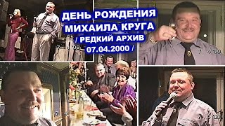 ДЕНЬ РОЖДЕНИЯ МИХАИЛА КРУГА - РЕДКИЙ АРХИВ 07.04.2000 / ПОЛНАЯ ВЕРСИЯ