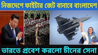 নিজদেশে ফাইটার জেট বানাবে বাংলাদেশ ? ভারতে প্রবেশ করলো চীনের সেনা! কী করবে ভারত ?