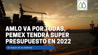 AMLO va por todas, Pemex tendrá super presupuesto en 2022