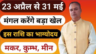 23 अप्रैल से मंगल करेंगे बड़ा खेल, Makar Kumbh Meen, Nav Gyan Jyotish