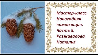 Мастер-класс. Новогодняя композиция. Часть 3. Шишка. Снег.