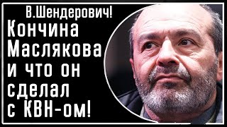 В. Шендерович! Кончина Маслякова, чем стал КВН при нем и каким он был человеком!