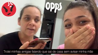 Trollei minhas amigas que sai de casa sem avisar minha mãe!!!