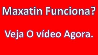 Maxatin Funciona?  Veja O vídeo Agora.