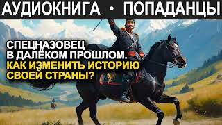 АУДИОКНИГА ПОПАДАНЕЦ | Спецназовец в далёком прошлом: Как изменить историю своей страны