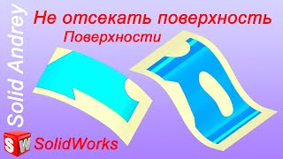 SolidWorks. Инструмент Не отсекать поверхность. Панель Поверхности