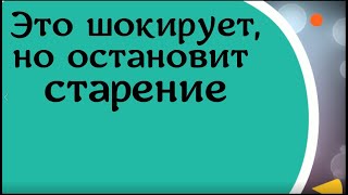 Это шокирует, но остановит старение