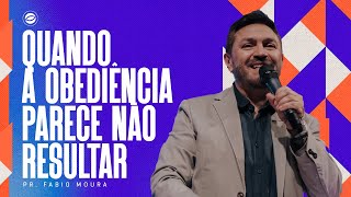 QUANDO A OBEDIÊNCIA PARECE NÃO RESULTAR | PR. FABIO MOURA