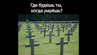 Где будешь ты, когда умрёшь?