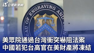 美眾院通過台灣衝突嚇阻法案 中國若犯台高官在美財產將凍結｜20240910 公視晚間新聞