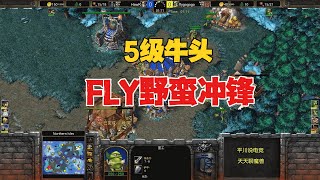 5级牛头酋长，Fly野蛮冲锋，从头拼到尾！魔兽争霸3