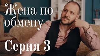 ЖЕНА ПО ОБМЕНУ. СЕРИЯ 3 | Мелодрама | Сериал Про Любовь