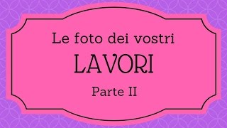 Ecco le FOTO dei vostri LAVORI - Your Photos ^_^