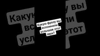 Какую фразу вы вспомнили услышав этот звук?