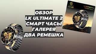 ОБЗОР LK ULTIMATE 2 СМАРТ ЧАСЫ / ГАЛЕРЕЯ / ДВА РЕМЕШКА