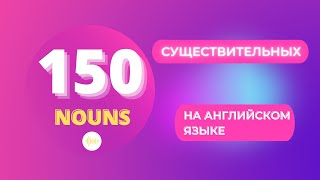 ТОП 150 СУЩЕСТВИТЕЛЬНЫХ НА АНГЛИЙСКОМ ЯЗЫКЕ