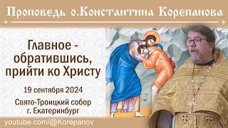 Главное - обратившись, прийти ко Христу. Проповедь священника Константина Корепанова (19.09.2024)