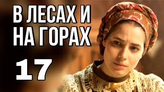 В ЛЕСАХ И НА ГОРАХ русская мелодрама про любовь и разлуку, Историческая Мелодрама (17 серия)