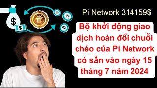 Pi Network giao dịch chuỗi chéo có sẵn vào ngày 15 - 7- 2024