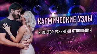 Кармические Узлы (☊, ☋) и вектор развития отношений💞