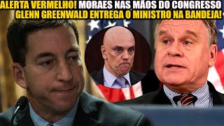 ALERTA VERMELHO! ALEXANDRE DE MORAES NAS MÃOS DO CONGRESSO AMERICANO!GLENN GREENWALD ENTREGA O