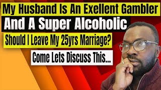 My Husband is An Exellent Gambler and A Super Alcoholic Should I Leave? Lets Discuss This...