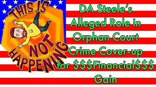 DA Steele’s Alleged Role in Orphan Court Crime Cover-up for Financial Gain #JusticeForAll #Liberty