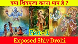 क्या शिव पूजा पाप है , क्या हमे शिवजी की पूजा नही करनी चाहिए ।। शिव द्रोहियो का भाड़ा फोड।। EXPOSE