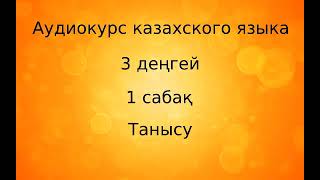 Аудиокурс казахского языка. 3 ступень. Урок 01