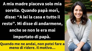 A mia madre piaceva solo mia sorella. Quando papà morì, disse: “A lei la casa e tutto il resto”.