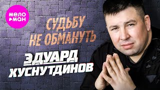 Эдуард Хуснутдинов - Судьбу Не Обмануть