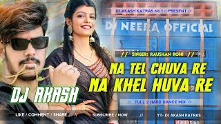 NA TEL CHUVA RE NA KHEL HUVA RE #RAUSHAN_ROHI MAGHI SONG_DJ AKASH KATRAS