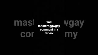 will @masteroogwgay comment my video