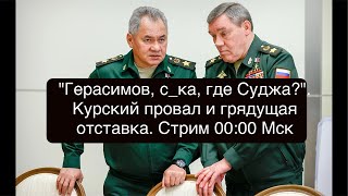 "Герасимов, с_ка, где Суджа?". Курский провал и конец карьеры начальника ГенШтаба? Ответы на вопросы